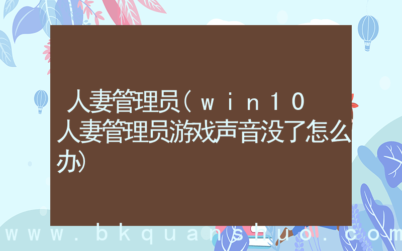 人妻管理员(win10 人妻管理员游戏声音没了怎么办)